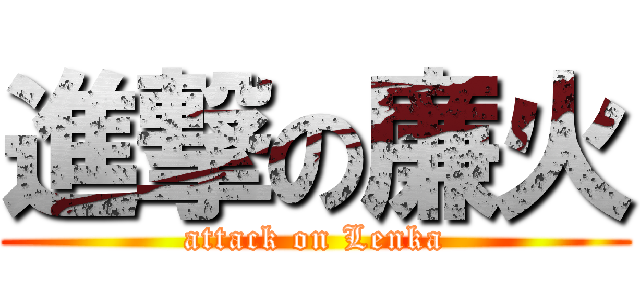 進撃の廉火 (attack on Lenka)