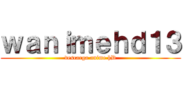 ｗａｎｉｍｅｈｄ１３ (descarga anime hD)