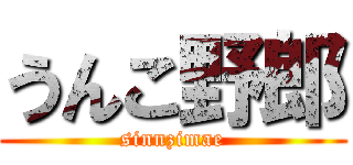 うんこ野郎 (sinnzimae)