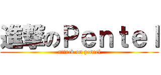 進撃のＰｅｎｔｅｌ (attack on pentel)