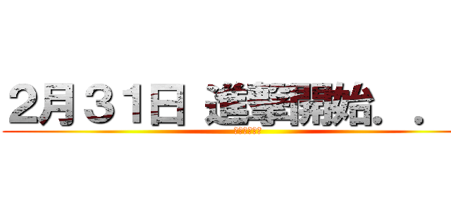 ２月３１日 進撃開始．．． (卯西のスネ毛)