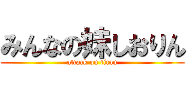 みんなの妹しおりん (attack on titan)