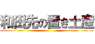 和田先の置き土産 ()