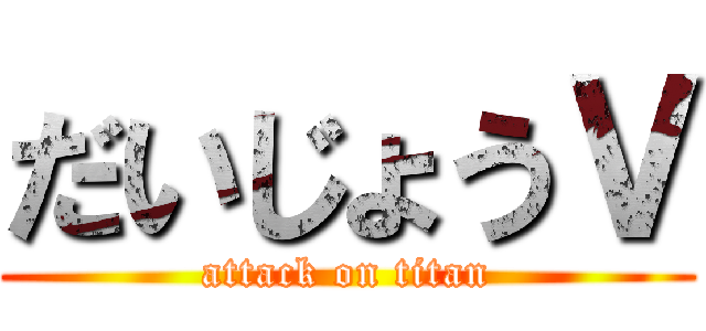 だいじょうＶ (attack on titan)
