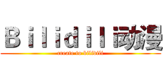 Ｂｉｌｉｄｉｌｉ动漫 (create to bilidili)