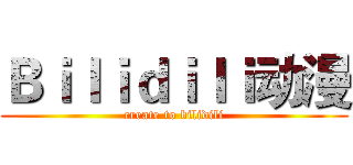 Ｂｉｌｉｄｉｌｉ动漫 (create to bilidili)