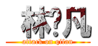  林启凡 (attack on qifan)