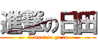 進撃の日田 ( I want to go to )