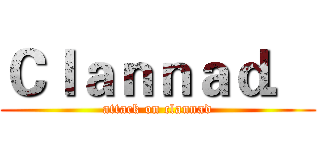 Ｃｌａｎｎａｄ． (attack on clannad)