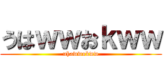 うはｗｗおｋｗｗ (uhawwokww)