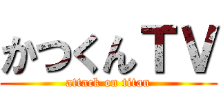 かつくんＴＶ (attack on titan)