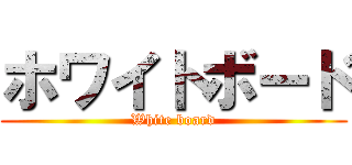 ホワイトボード (White board)