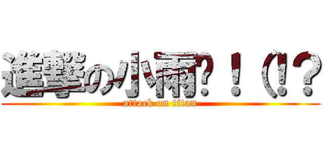 進撃の小雨醬！（！？ (attack on titan)