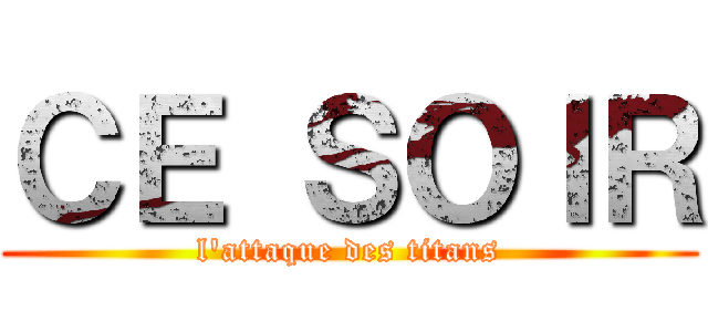 ＣＥ ＳＯＩＲ (l'attaque des titans)