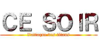 ＣＥ ＳＯＩＲ (l'attaque des titans)