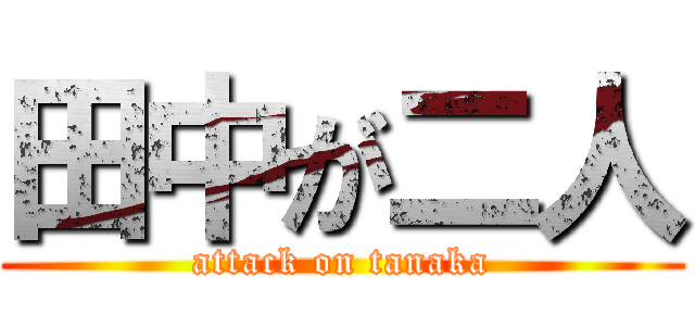 田中が二人 (attack on tanaka)