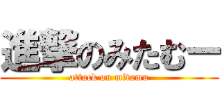 進撃のみたむー (attack on mitamu)
