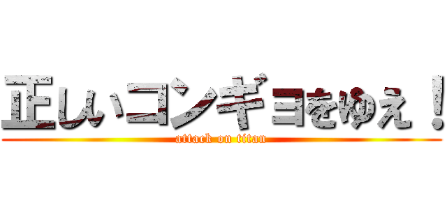 正しいコンギョをゆえ！ (attack on titan)