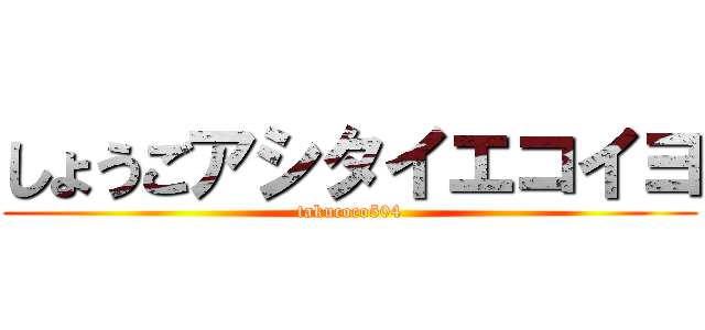 しょうごアシタイエコイヨ (takucoco504)