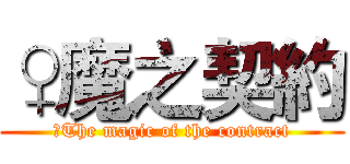 ♀魔之契約 (♀The magic of the contract)
