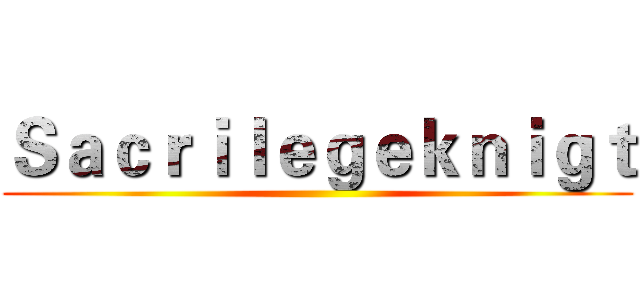 Ｓａｃｒｉｌｅｇｅｋｎｉｇｔ ()