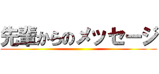 先輩からのメッセージ ()