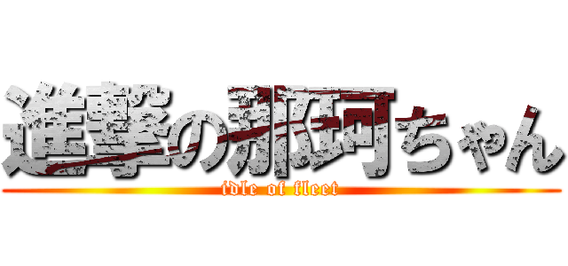 進撃の那珂ちゃん (idle of fleet)