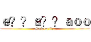 ｅ？？ａ？？ａｏｏ (attack on titan)