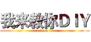 我来教你ＤＩＹ (attack on titan)