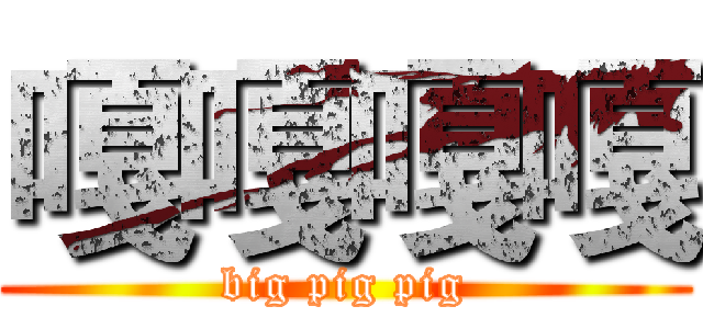 嘎嘎嘎嘎 (big pig pig)