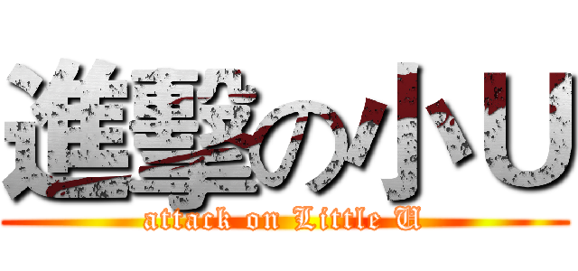 進擊の小Ｕ (attack on Little U)
