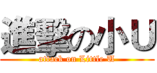 進擊の小Ｕ (attack on Little U)