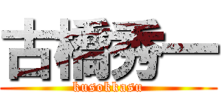 古橋秀一 (kusokkasu)