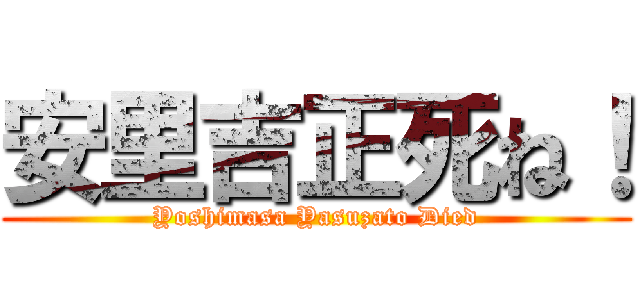 安里吉正死ね！ (Yoshimasa Yasuzato Died)