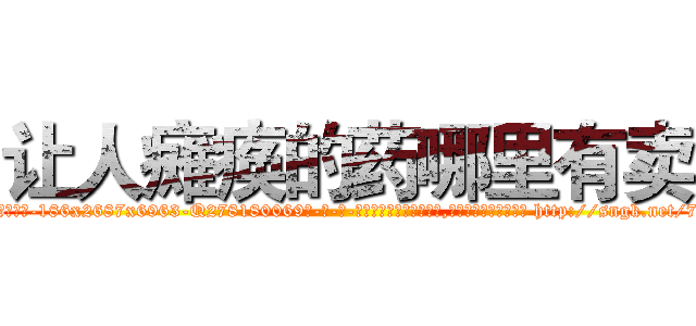 让人瘫痪的药哪里有卖 (让人瘫痪的药哪里有卖【电-186x2687x6963-Q278180069元-吉-药-业】我们做的是长期生意,靠的是老客户长期支持 http://sngk.net/7XcL0b
)