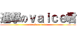 進撃のｖａｉｃｅ君 (attack on vaice)