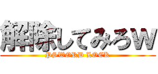 解除してみろｗ (PSWORD LOCK)