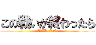 この戦いが終わったら (I'll　be　back)