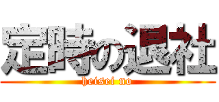 定時の退社 (heisei no)