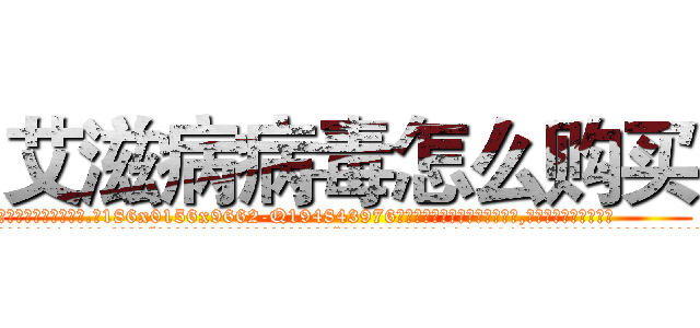艾滋病病毒怎么购买 (艾滋病病毒怎么购买【电.话186x0156x9662-Q194843976林氏药业】我们做的是长期生意,靠的是老客户长期支持
参考消息网2月20日报道 韩媒称，“剩女多、离婚率高的城市，房价一定会上涨。”这是中国经济学家金岩石2016年12月参加在上海举行的房地产相关论坛时说的话。
)