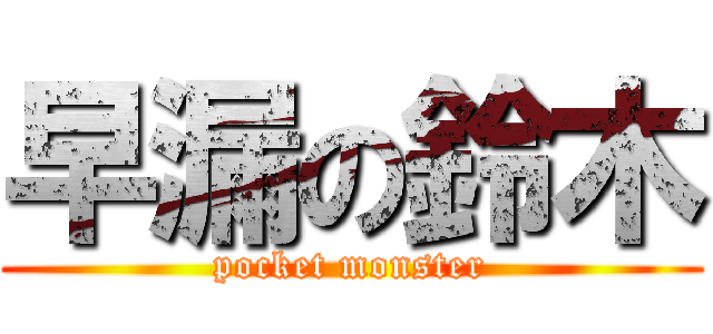 早漏の鈴木 (pocket monster)