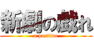 新劇の戯れ (a pastime)