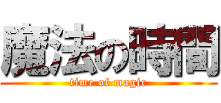 魔法の時間 (time of magic)