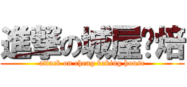 進撃の城屋烘焙 (attack on cheng baking house)