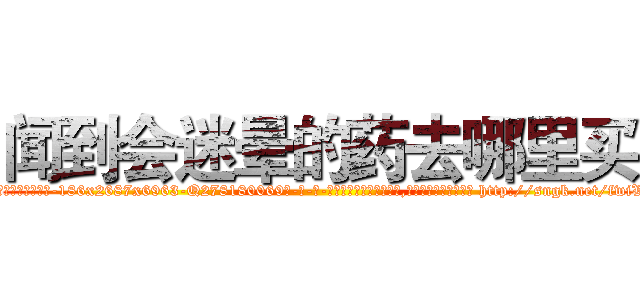 闻到会迷晕的药去哪里买 (闻到会迷晕的药去哪里买【电-186x2687x6963-Q278180069元-吉-药-业】我们做的是长期生意,靠的是老客户长期支持 http://sngk.net/fwiVYG
)