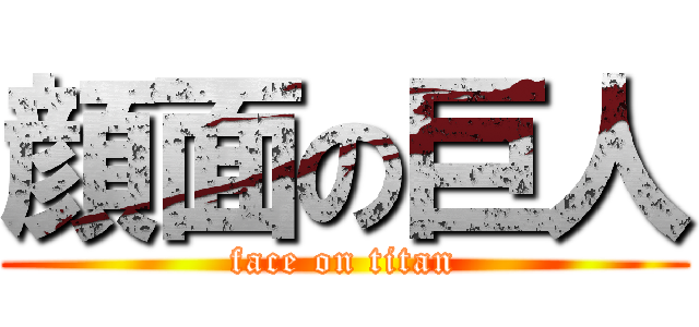 顔面の巨人 (face on titan)
