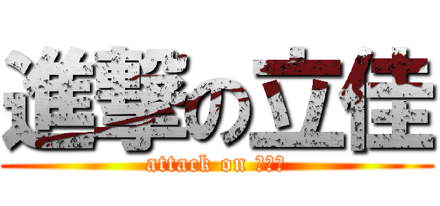 進撃の立佳 (attack on 超級霸)