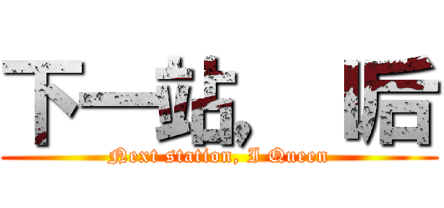 下一站，Ｉ后 (Next station, I Queen)
