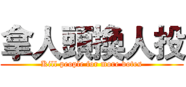 拿人頭換人投 (Kill people for more votes)