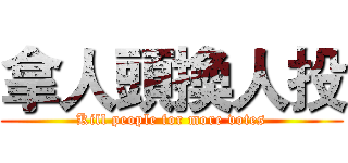 拿人頭換人投 (Kill people for more votes)